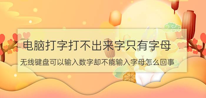 电脑打字打不出来字只有字母 无线键盘可以输入数字却不能输入字母怎么回事？